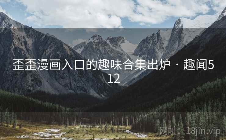 歪歪漫画入口的趣味合集出炉 · 趣闻512
