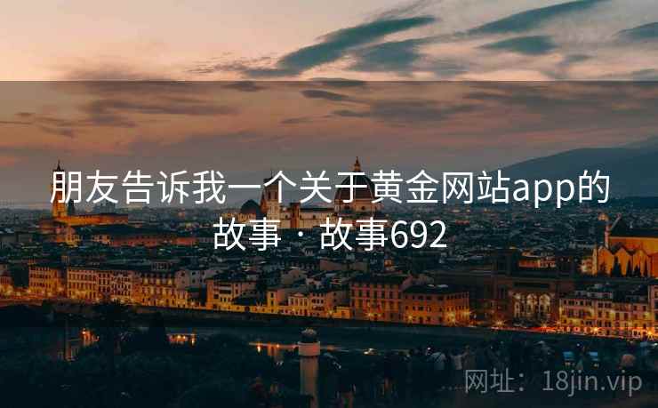 朋友告诉我一个关于黄金网站app的故事 · 故事692
