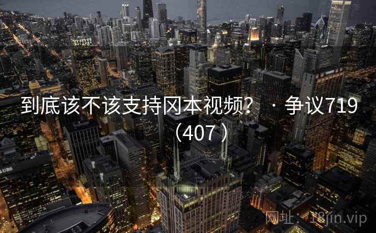 到底该不该支持冈本视频？ · 争议719（407 ）