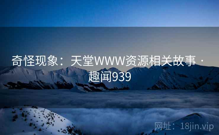 奇怪现象：天堂WWW资源相关故事 · 趣闻939