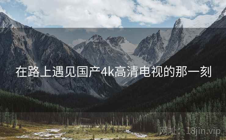 在路上遇见国产4k高清电视的那一刻