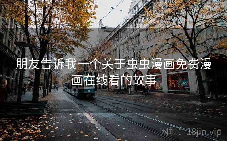朋友告诉我一个关于虫虫漫画免费漫画在线看的故事