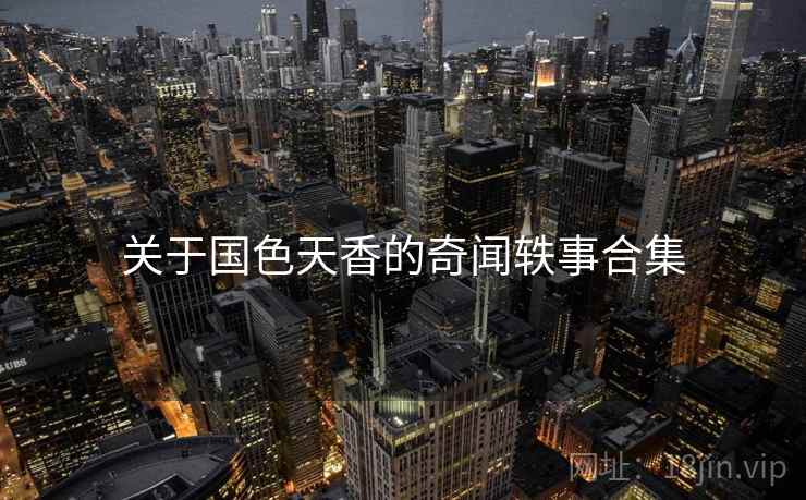 关于国色天香的奇闻轶事合集