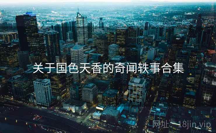 关于国色天香的奇闻轶事合集