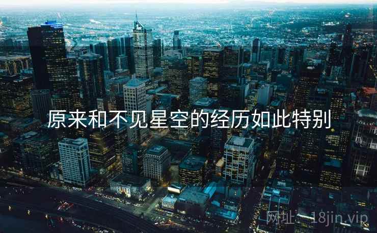 原来和不见星空的经历如此特别