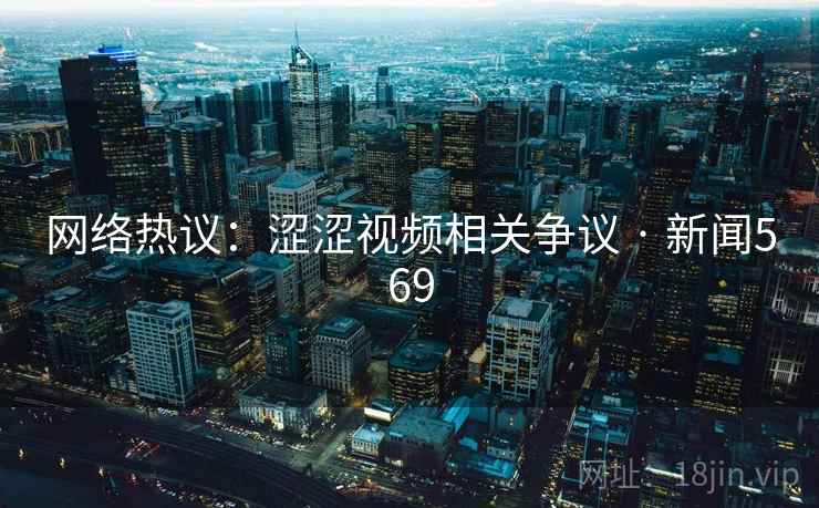 网络热议：涩涩视频相关争议 · 新闻569