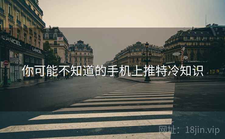 你可能不知道的手机上推特冷知识
