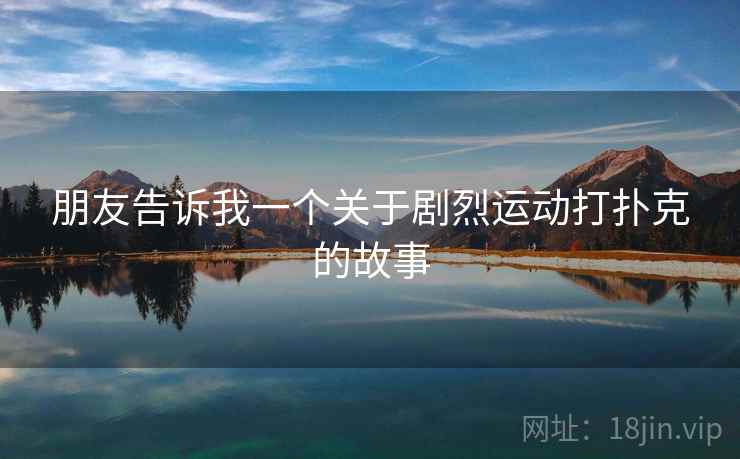 朋友告诉我一个关于剧烈运动打扑克的故事