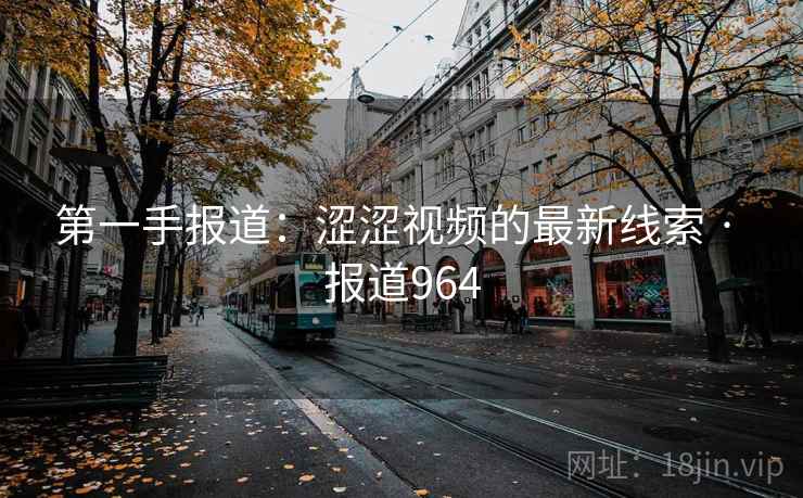 第一手报道：涩涩视频的最新线索 · 报道964