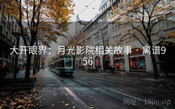 大开眼界：月光影院相关故事 · 离谱956