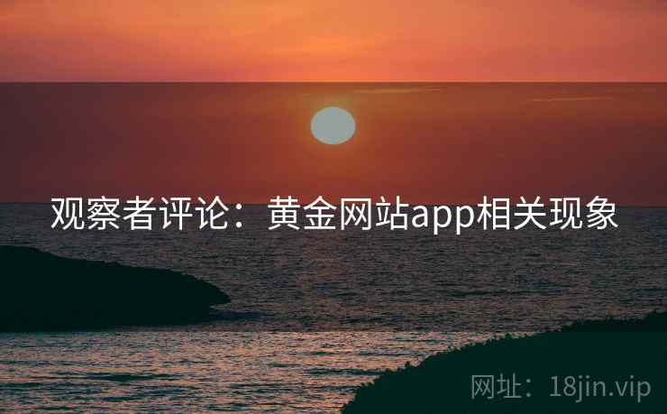 观察者评论：黄金网站app相关现象