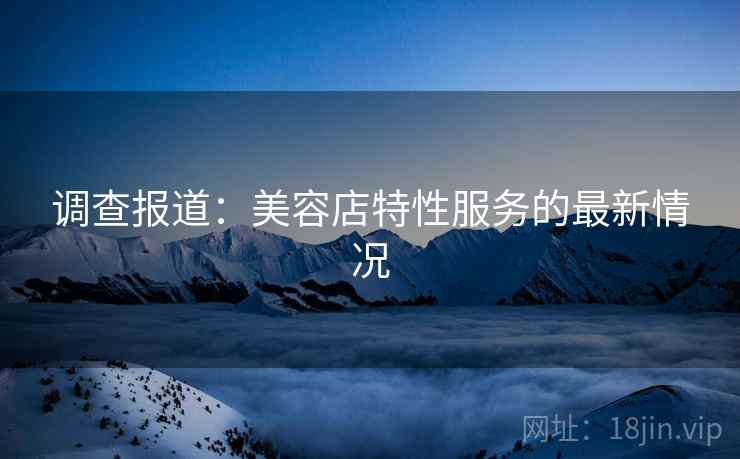 调查报道：美容店特性服务的最新情况