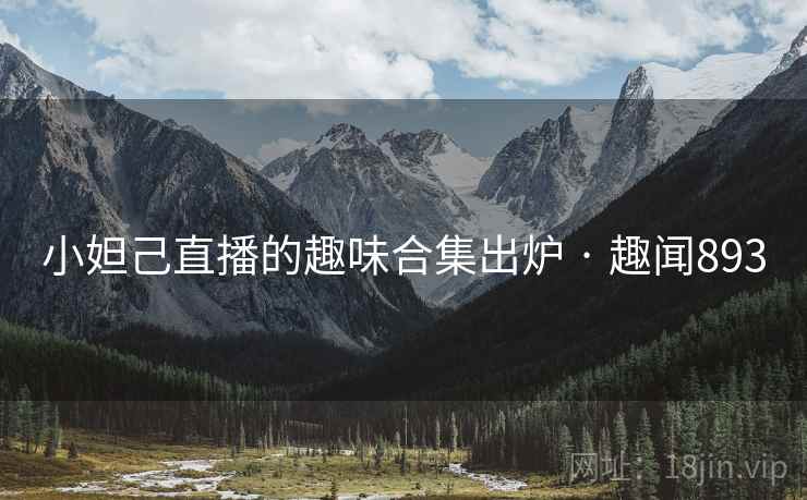 小妲己直播的趣味合集出炉 · 趣闻893