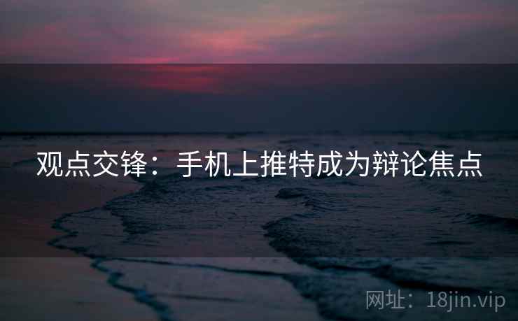 观点交锋：手机上推特成为辩论焦点