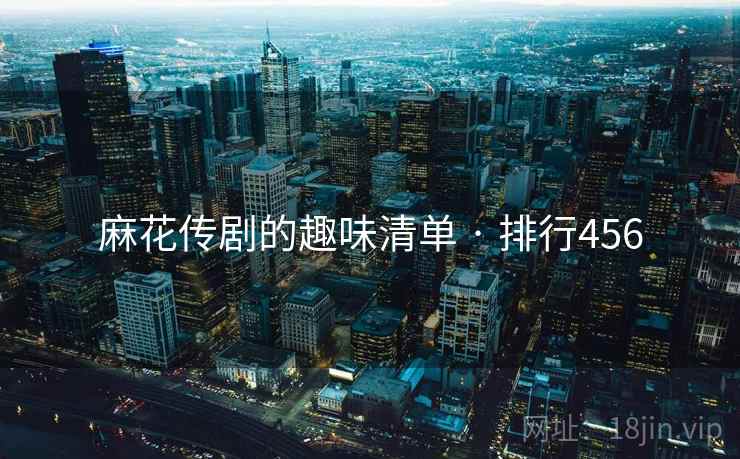 麻花传剧的趣味清单 · 排行456