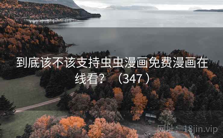 到底该不该支持虫虫漫画免费漫画在线看？（347 ）