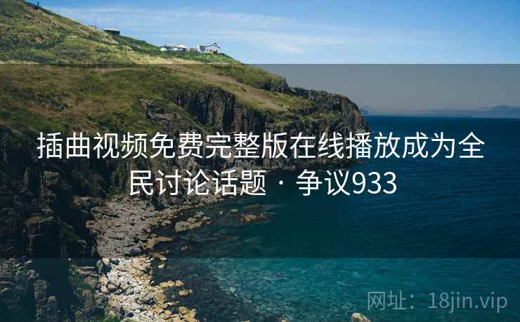 插曲视频免费完整版在线播放成为全民讨论话题 · 争议933