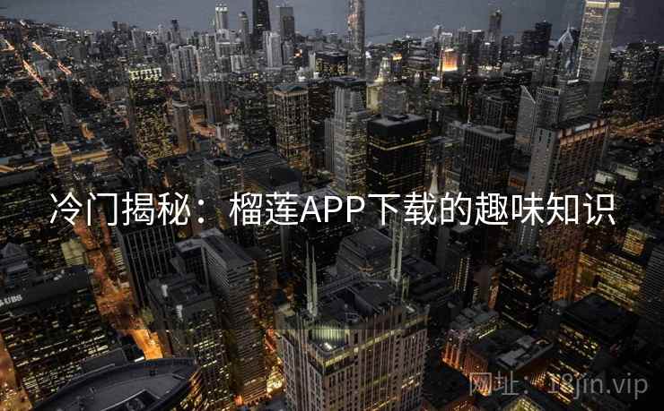 冷门揭秘：榴莲APP下载的趣味知识