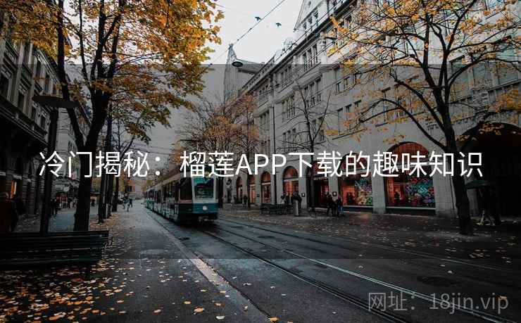 冷门揭秘：榴莲APP下载的趣味知识