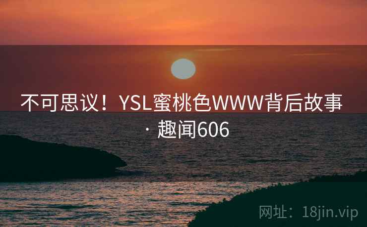 不可思议！YSL蜜桃色WWW背后故事 · 趣闻606