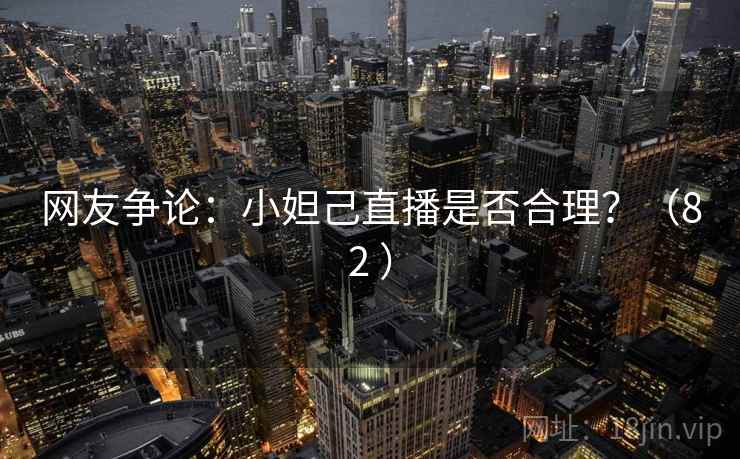 网友争论:小妲己直播是否合理?(82 ) 网友争论:小妲己直播是否合理?(82 )