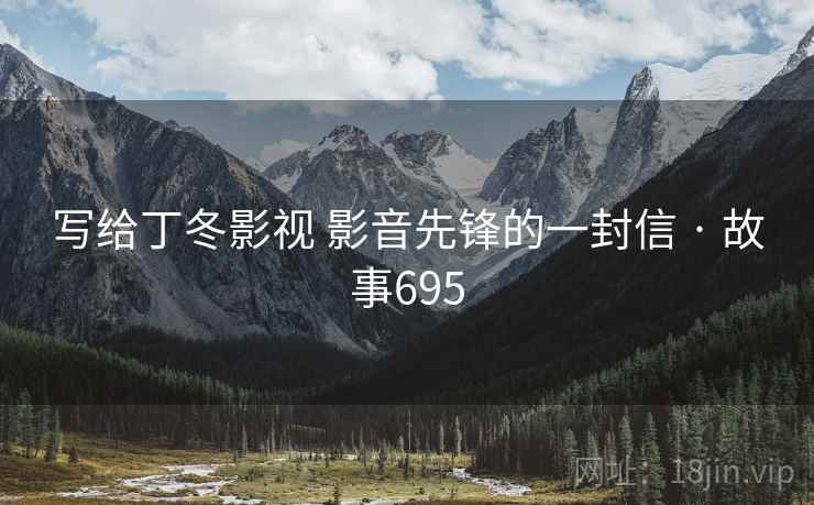 写给丁冬影视 影音先锋的一封信 · 故事695