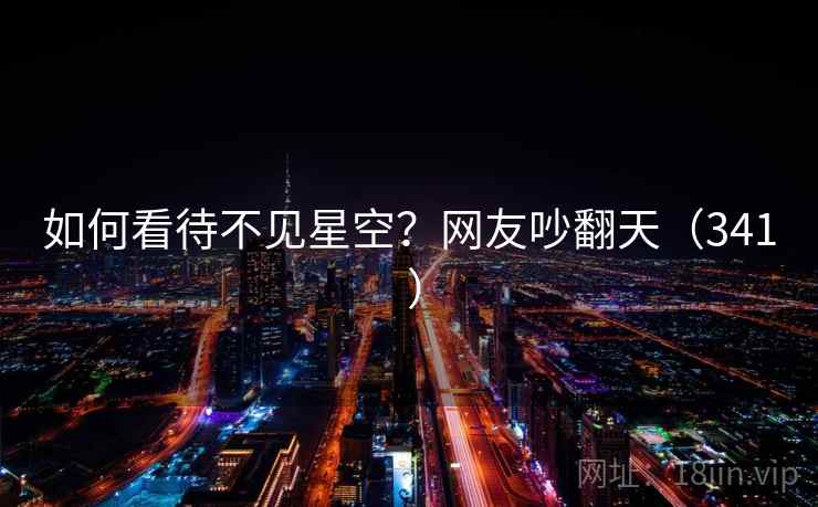 如何看待不见星空？网友吵翻天（341 ）